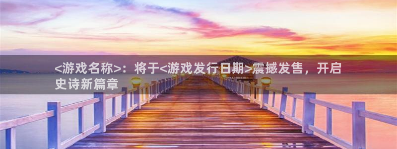 新宝GG平台德711.112如何处理：<游戏名称>：将于<游戏发行日期>震撼发售，开启
史诗新篇章