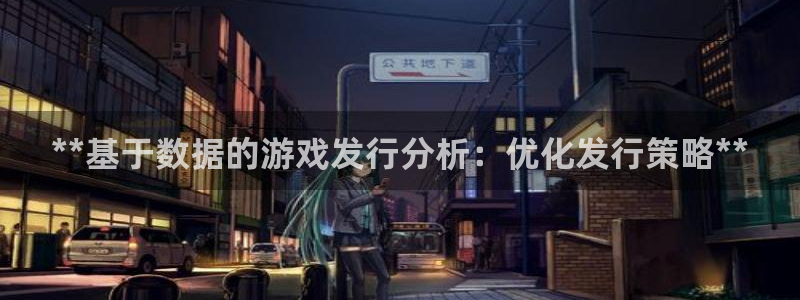 新宝gg登录不了是什么原因：**基于数据的游戏发行分析：优化发行策略**