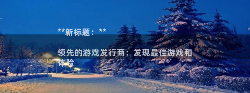 新宝gg5测速：**新标题：**

领先的游戏发行商：发现最佳游戏和
体验