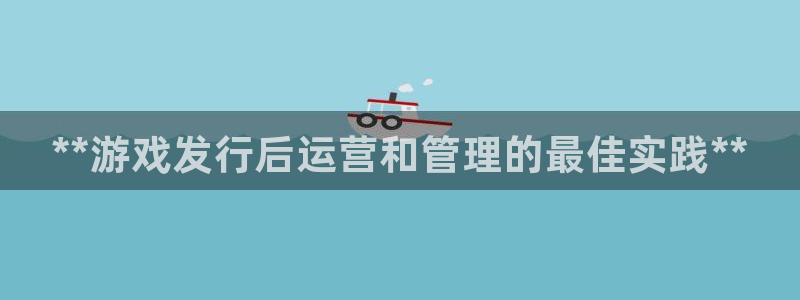 新宝gg怎么退钱：**游戏发行后运营和管理的最佳实践**