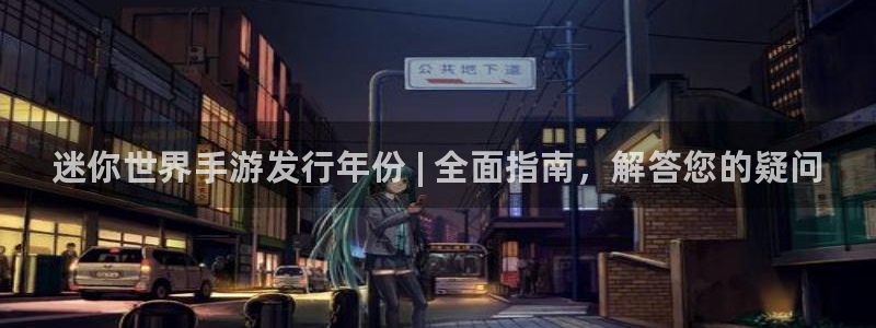 新宝gg创造奇迹登陆 127.0.0.1：迷你世界手游发行年份 | 全面指南，解答您的疑问