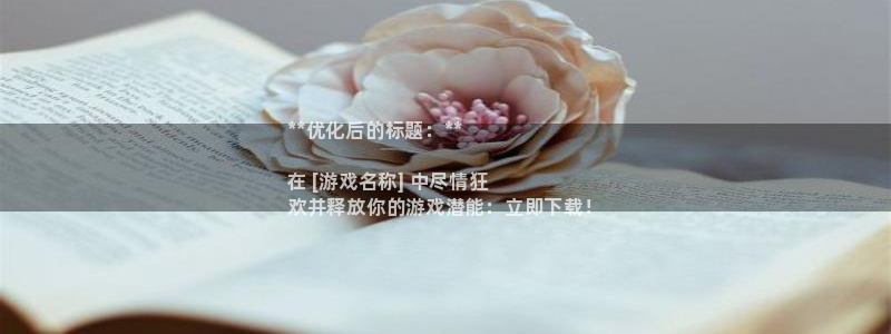 新宝gg官网客户端下载：**优化后的标题：**

在 [游戏名称] 中尽情狂
欢并释放你的游戏潜能：立即下载！